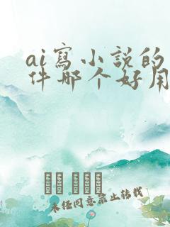 ai写小说的软件哪个好用