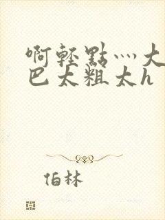 啊轻点灬大ji巴太粗太h