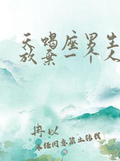 天蝎座男生彻底放弃一个人的表现