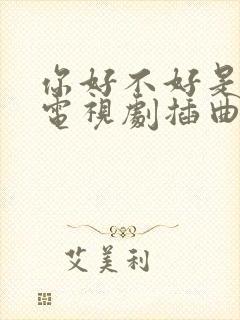 你好不好是哪个电视剧插曲