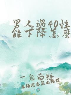 男人过40性功能下降怎么办