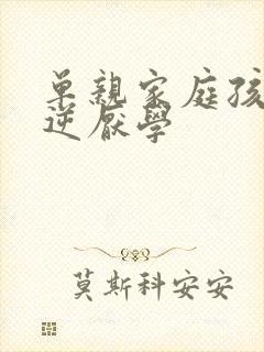 单亲家庭孩子叛逆厌学
