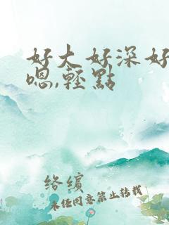好大好深好爽 嗯,轻点