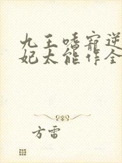 九王嗜宠逆天狂妃太能作全文免费阅读