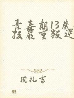 青春期13岁女孩严重叛逆怎么办