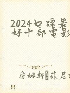 2024口碑最好十部电影有哪些