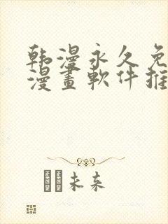 韩漫永久免费看漫画软件推荐