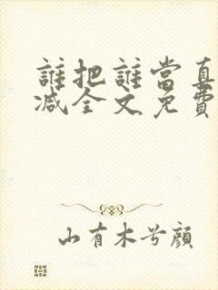 谁把谁当真未删减全文免费阅读