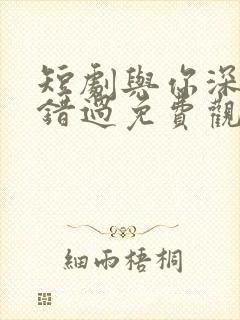 短剧与你深情皆错过免费观看