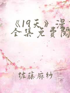 《19天》漫画全集免费阅读最新