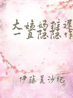 大姨妈推迟肚子一直隐隐作痛