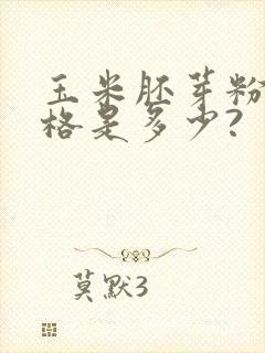 玉米胚芽粉的价格是多少?