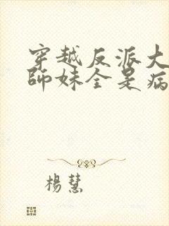 穿越反派大师兄师妹全是病娇