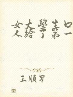 女大学生口述黑人给了第一次高潮