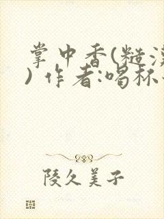 掌中香(糙汉 ) 作者:喝杯奶茶