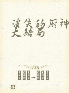消失的厨神短剧大结局