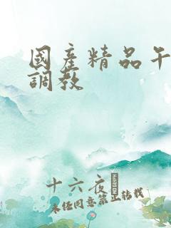 国产精品午夜华调教