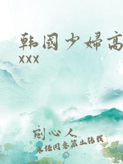 韩国少妇高潮xxxx