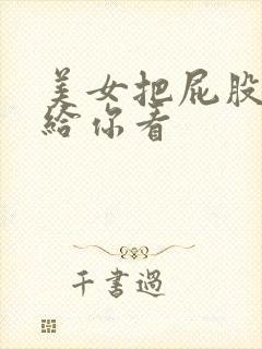 美女把屁股扒开给你看