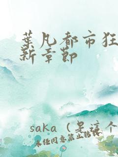 叶凡都市狂少最新章节