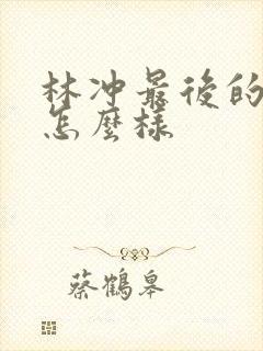 林冲最后的结局怎么样