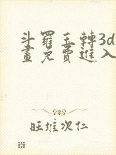 斗罗玉转3d漫画免费进入下拉式
