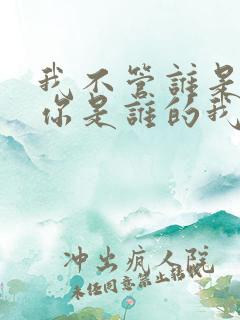 我不管谁是你的你是谁的我是我的