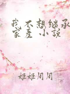 我不想继承亿万家产 小说