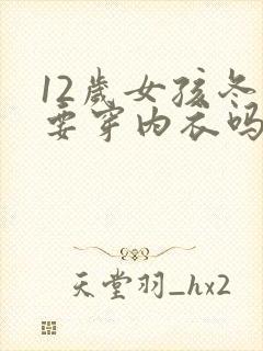 12岁女孩冬天要穿内衣吗