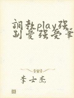 调教play强制爱强受笔趣阁