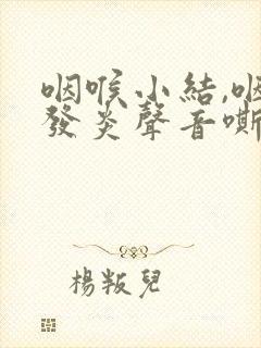咽喉小结,咽喉发炎声音嘶哑怎么办