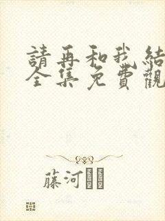 请再和我结婚吧全集免费观看