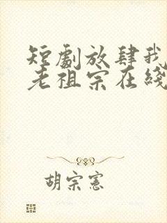短剧放肆我是你老祖宗在线观看
