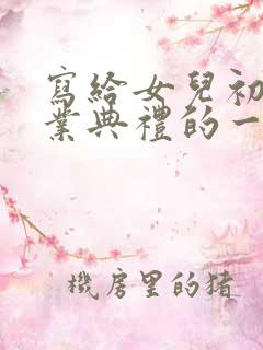 写给女儿初中毕业典礼的一封信