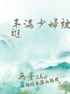 丰满少妇被激烈进