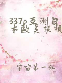 337p亚洲日本欧美视频