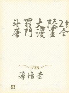 斗罗大陆2绝世唐门漫画全集免费阅读