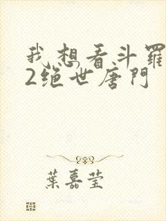 我想看斗罗大陆2绝世唐门