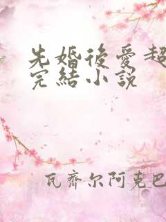 先婚后爱超甜已完结小说