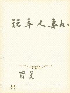 玩弄人妻h小说