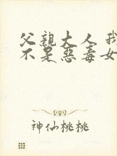 父亲大人 我才不是恶毒女配