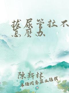 拔尿管拉不出尿怎么办