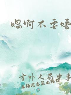 嗯啊不要唔啊
