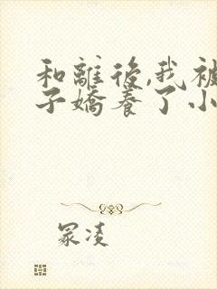 和离后,我被太子娇养了小说免费阅读