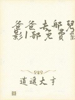 爸爸去哪儿大电影1部免费观看