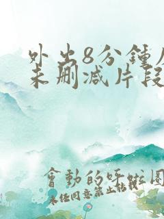 外出8分钟床戏未删减片段