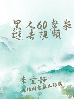 黑人60厘米全进去视频