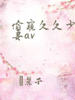 偷窥久久少妇人妻av