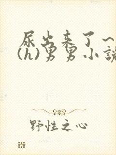 尿出来了～失禁(h)男男小说