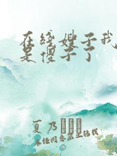 在线嫂子我真不是傻子了